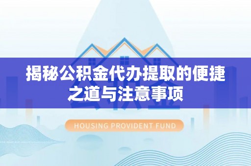 义竹揭秘公积金代办提取的便捷之道与注意事项