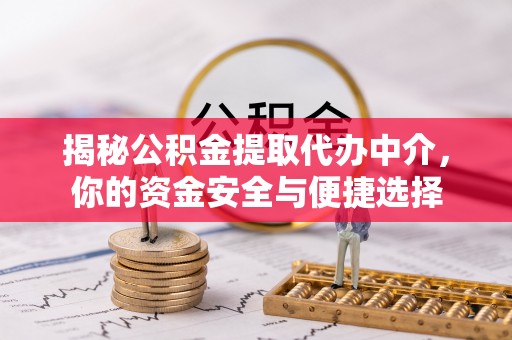 义竹揭秘公积金提取代办中介，你的资金安全与便捷选择