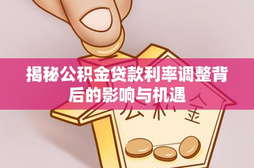 义竹揭秘公积金贷款利率调整背后的影响与机遇