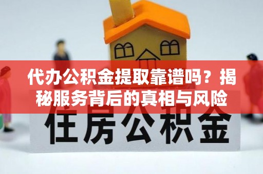 义竹代办公积金提取靠谱吗？揭秘服务背后的真相与风险