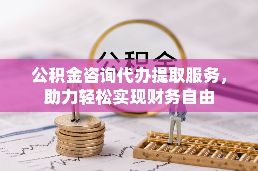 义竹公积金咨询代办提取服务，助力轻松实现财务自由