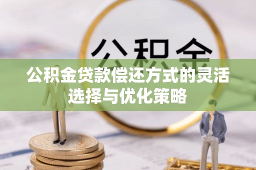 义竹公积金贷款偿还方式的灵活选择与优化策略