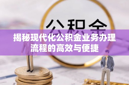 义竹揭秘现代化公积金业务办理流程的高效与便捷