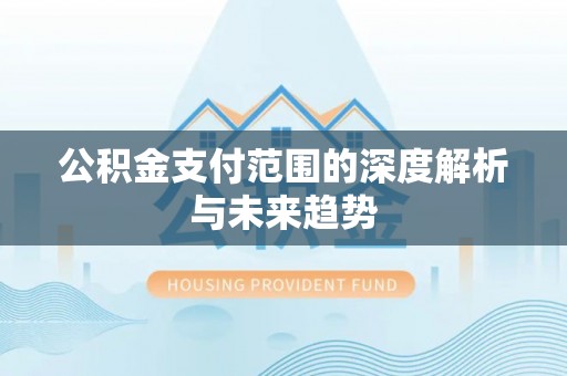 义竹公积金支付范围的深度解析与未来趋势