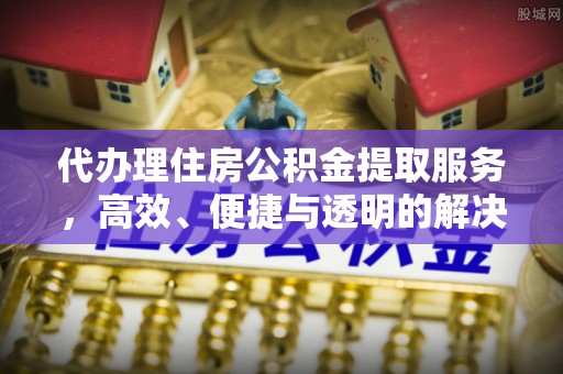 义竹代办理住房公积金提取服务，高效、便捷与透明的解决方案