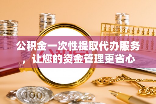 义竹公积金一次性提取代办服务，让您的资金管理更省心