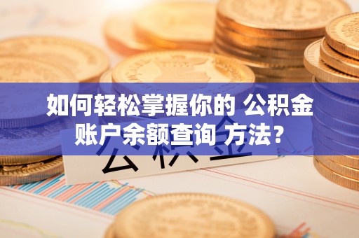 义竹如何轻松掌握你的 公积金账户余额查询 方法？