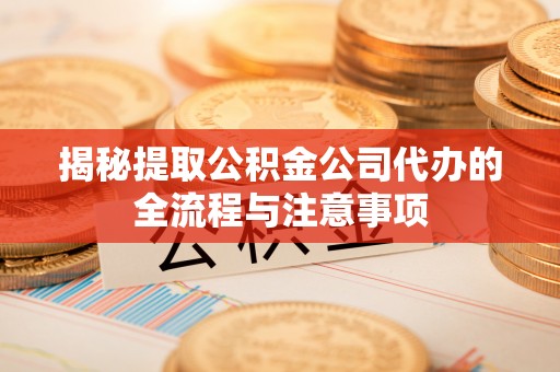 义竹揭秘提取公积金公司代办的全流程与注意事项