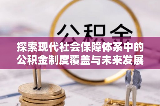 义竹探索现代社会保障体系中的公积金制度覆盖与未来发展