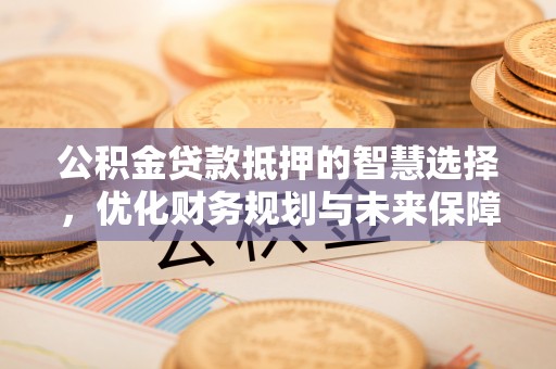 义竹公积金贷款抵押的智慧选择，优化财务规划与未来保障