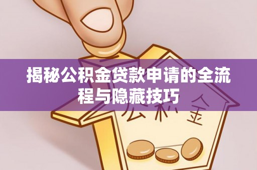 义竹揭秘公积金贷款申请的全流程与隐藏技巧