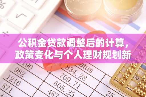 义竹公积金贷款调整后的计算，政策变化与个人理财规划新思路