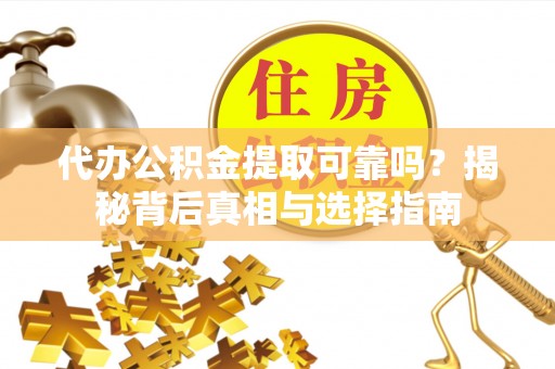 义竹代办公积金提取可靠吗？揭秘背后真相与选择指南