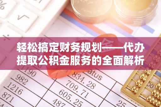 义竹轻松搞定财务规划——代办提取公积金服务的全面解析