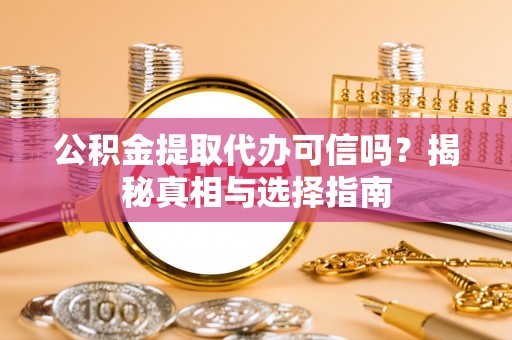 义竹公积金提取代办可信吗？揭秘真相与选择指南