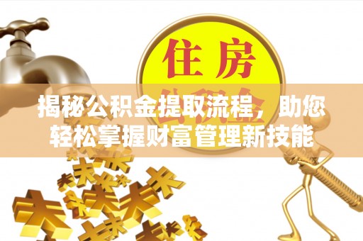 义竹揭秘公积金提取流程，助您轻松掌握财富管理新技能