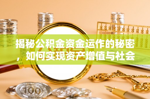 义竹揭秘公积金资金运作的秘密，如何实现资产增值与社会福利双赢？