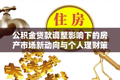 义竹公积金贷款调整影响下的房产市场新动向与个人理财策略