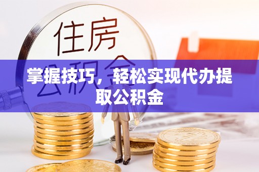 义竹掌握技巧，轻松实现代办提取公积金