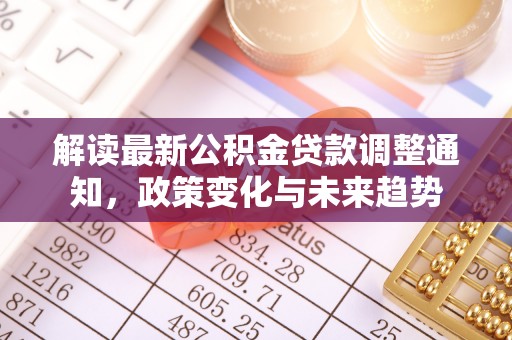 义竹解读最新公积金贷款调整通知，政策变化与未来趋势