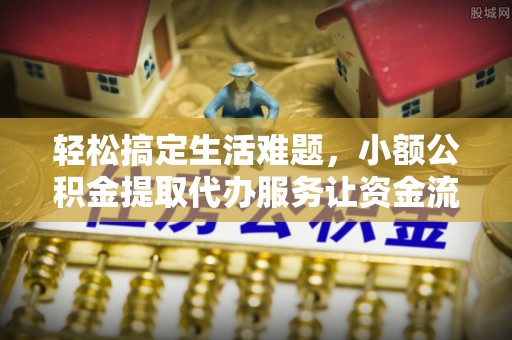 义竹轻松搞定生活难题，小额公积金提取代办服务让资金流转更便捷