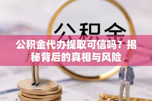 义竹公积金代办提取可信吗？揭秘背后的真相与风险
