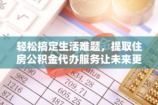 义竹轻松搞定生活难题，提取住房公积金代办服务让未来更安心