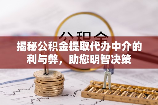 义竹揭秘公积金提取代办中介的利与弊，助您明智决策