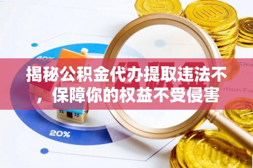 义竹揭秘公积金代办提取违法不，保障你的权益不受侵害