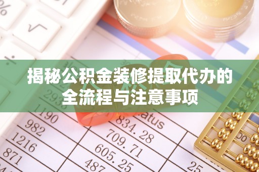 义竹揭秘公积金装修提取代办的全流程与注意事项