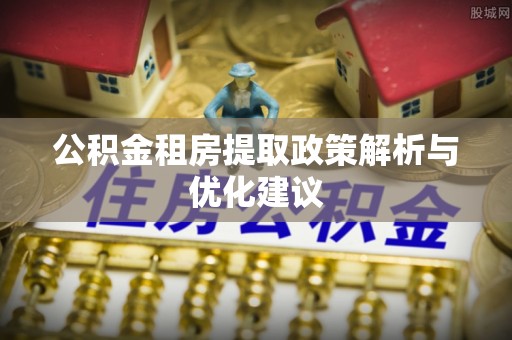 义竹公积金租房提取政策解析与优化建议