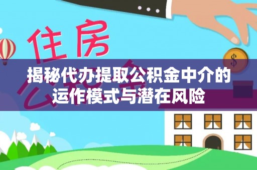 义竹揭秘代办提取公积金中介的运作模式与潜在风险