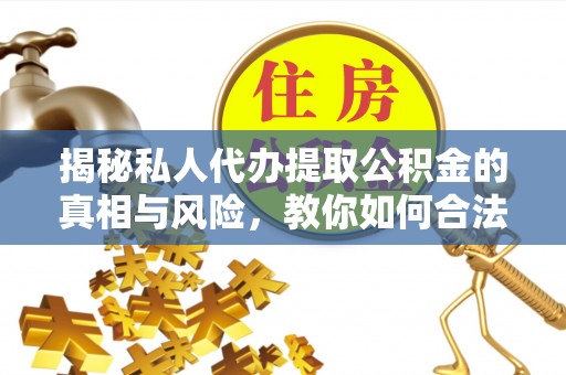 义竹揭秘私人代办提取公积金的真相与风险，教你如何合法高效操作