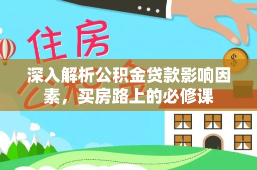 义竹深入解析公积金贷款影响因素，买房路上的必修课