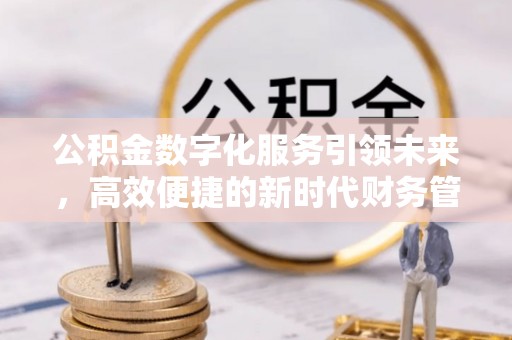 义竹公积金数字化服务引领未来，高效便捷的新时代财务管理