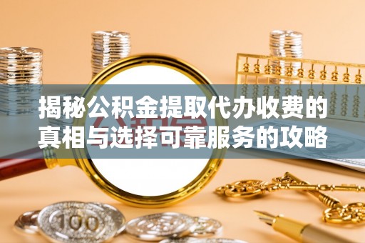 义竹揭秘公积金提取代办收费的真相与选择可靠服务的攻略