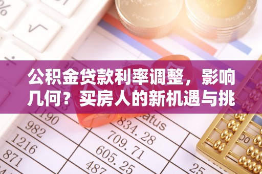 义竹公积金贷款利率调整，影响几何？买房人的新机遇与挑战