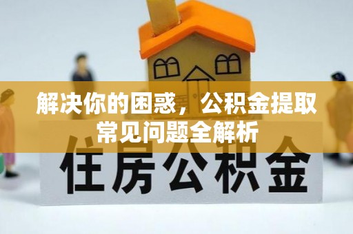 义竹解决你的困惑，公积金提取常见问题全解析