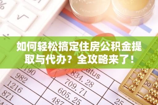 义竹如何轻松搞定住房公积金提取与代办？全攻略来了！