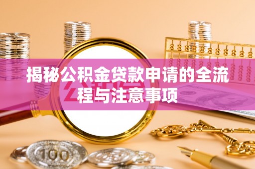 义竹揭秘公积金贷款申请的全流程与注意事项