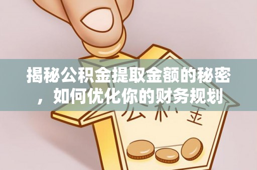 义竹揭秘公积金提取金额的秘密，如何优化你的财务规划