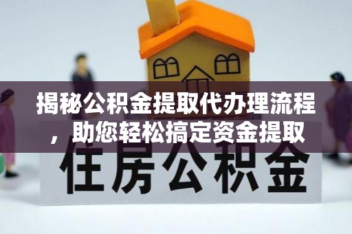 义竹揭秘公积金提取代办理流程，助您轻松搞定资金提取