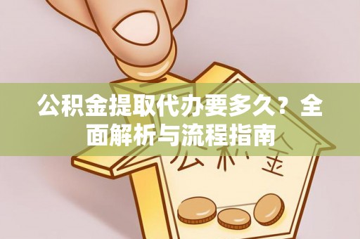 义竹公积金提取代办要多久？全面解析与流程指南