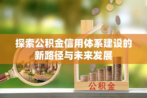 义竹探索公积金信用体系建设的新路径与未来发展