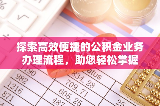 义竹探索高效便捷的公积金业务办理流程，助您轻松掌握