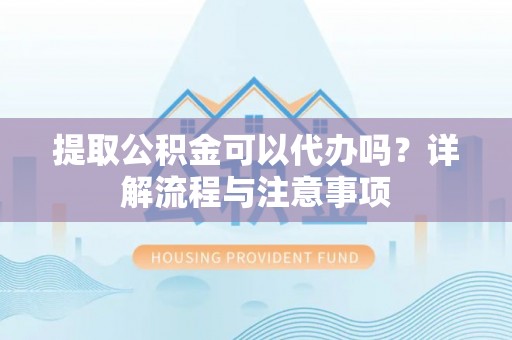 义竹提取公积金可以代办吗？详解流程与注意事项