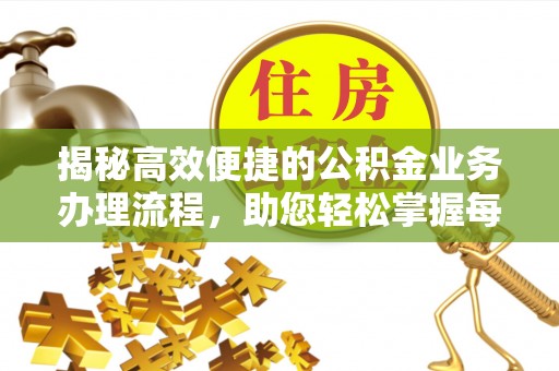 义竹揭秘高效便捷的公积金业务办理流程，助您轻松掌握每一步