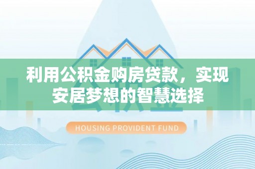 义竹利用公积金购房贷款，实现安居梦想的智慧选择
