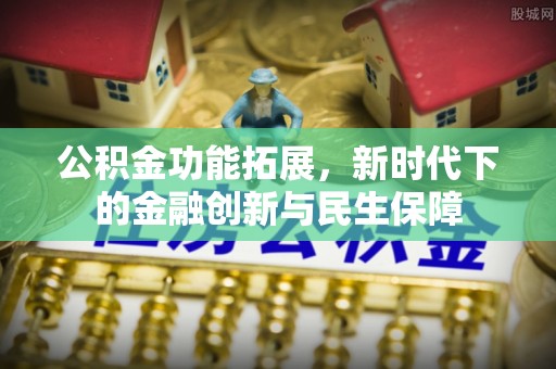 义竹公积金功能拓展，新时代下的金融创新与民生保障