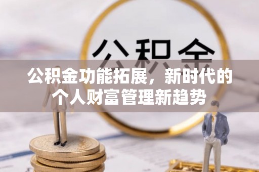 义竹公积金功能拓展，新时代的个人财富管理新趋势